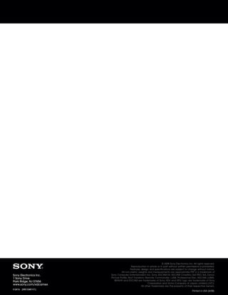 SONY54237_XDCAM-EX         4/4/08   8:52 AM   Page 16




                                                                                                        © 2008 Sony Electronics Inc. All rights reserved.
                                                                            Reproduction in whole or in part without written permissions is prohibited.
                                                                           Features, design and specifications are subject to change without notice.
                                                                  All non-metric weights and measurements are approximate.PSP is a trademark of
      Sony Electronics Inc.                             Sony Computer Entertainment, Inc. Sony, XDCAM EX, XDCAM, CineAlta, SxS PRO, SxS, Exmor,
      1 Sony Drive                                      Picture Profile, Shot Transition, Remote Commander, i.LINK, Professional Disc, HDCAM, LUMA,
      Park Ridge, NJ 07656                                 BRAVIA and DVCAM are trademarks of Sony. HDV and HDV logo are trademarks of Sony
                                                                                            Corporation and Victor Company of Japan, Limited (JVC).
      www.sony.com/xdcamex
                                                                                      All other trademarks are the property of their respective owners.
      V-2416 (MK10481V1)
                                                                                                                                   Printed in USA (4/08)
 