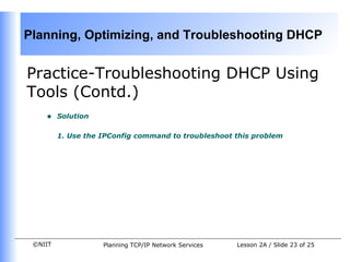 Practice-Troubleshooting DHCP Using Tools (Contd.) Solution 1. Use the IPConfig command to troubleshoot this problem   