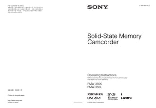 4-164-464-11(1)




                             Solid-State Memory
                             Camcorder




                             Operating Instructions
                             Before operating the unit, please read this manual thoroughly
                             and retain it for future reference.


                             PMW-350K
                             PMW-350L

Printed on recycled paper.



Printed in Japan             © 2009 Sony Corporation
 