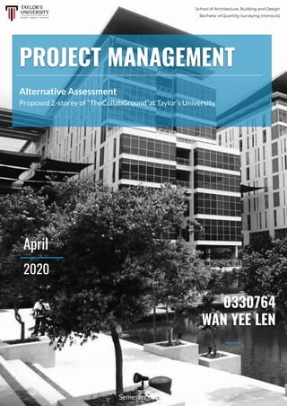 PROJECT MANAGEMENT
School of Architecture, Building and Design
Bachelor of Quantity Surveying (Honours)
Alternative Assessment
Proposed 2-storey of “TheCollabGround”at Taylor’s University
Semester 6
April
2020
0330764
WAN YEE LEN
 