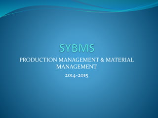PRODUCTION MANAGEMENT & MATERIAL 
MANAGEMENT 
2014-2015 
 