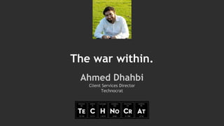 The war within.
Ahmed Dhahbi
Client Services Director
Technocrat
 