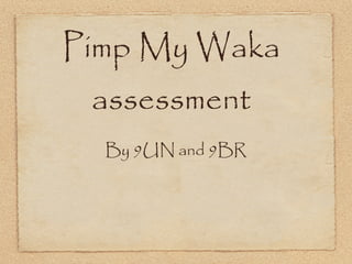 Pimp My Waka
 assessment
  By 9UN and 9BR
 