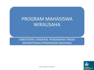 PROGRAM MAHASISWA
WIRAUSAHA
DIREKTORAT JENDERAL PENDIDIKAN TINGGI
KEMENTERIAN PENDIDIKAN NASIONAL

Ditjen Dikti Kemdiknas

1

 