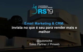 Email Marketing & CRM:
invista no que é seu para vender mais e
melhor
@gutorocha
Sales Partner // Pmweb
 