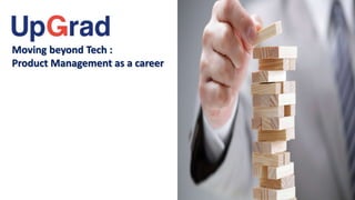 Moving beyond Tech :
Product Management as a career
 