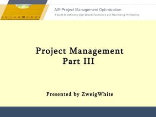 Presented by ZweigWhite Project Management Part III   