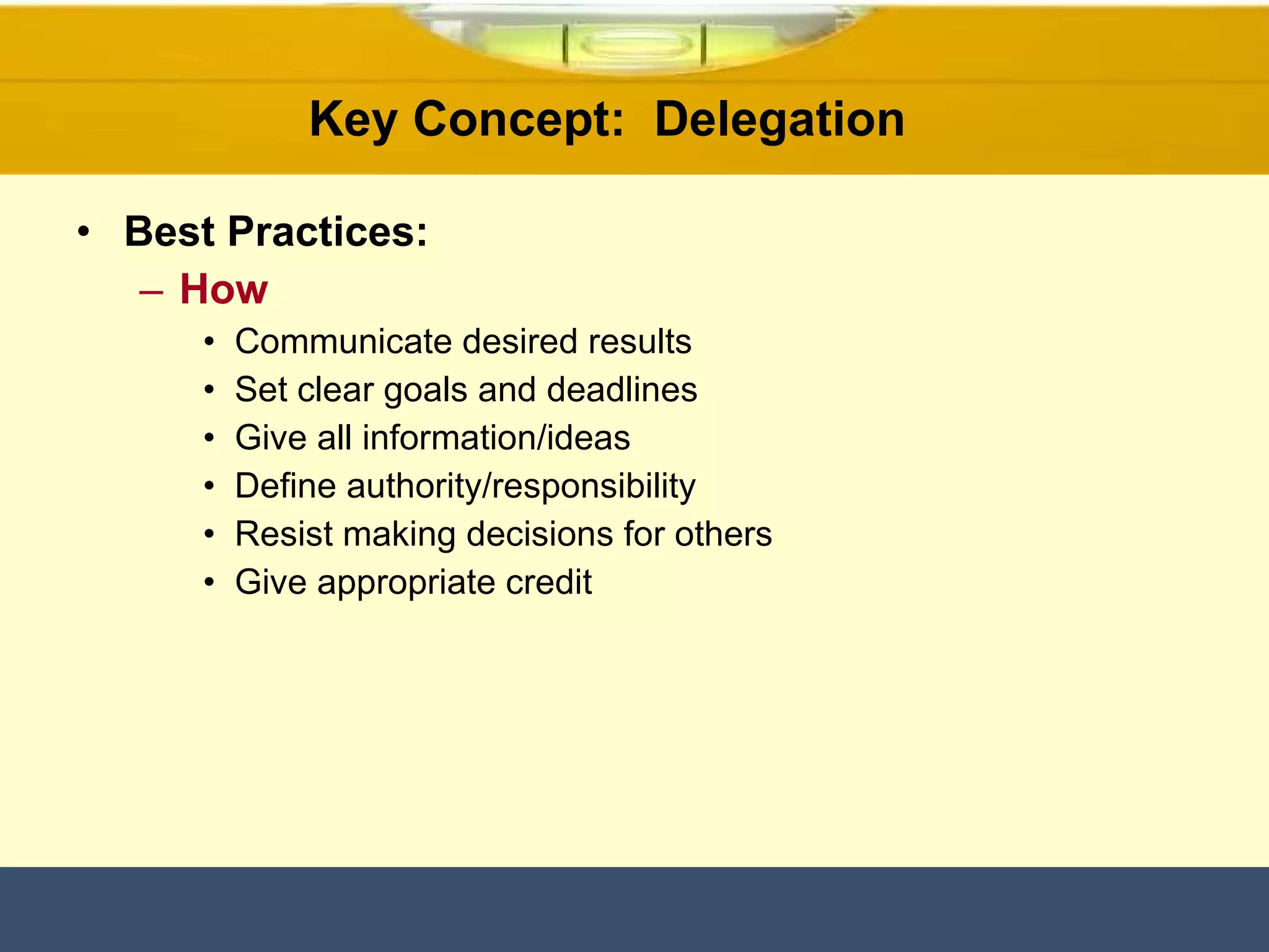 Key Concept:  Delegation  Best Practices: How Communicate desired results Set clear goals and deadlines Give all information/ideas Define authority/responsibility Resist making decisions for others Give appropriate credit 