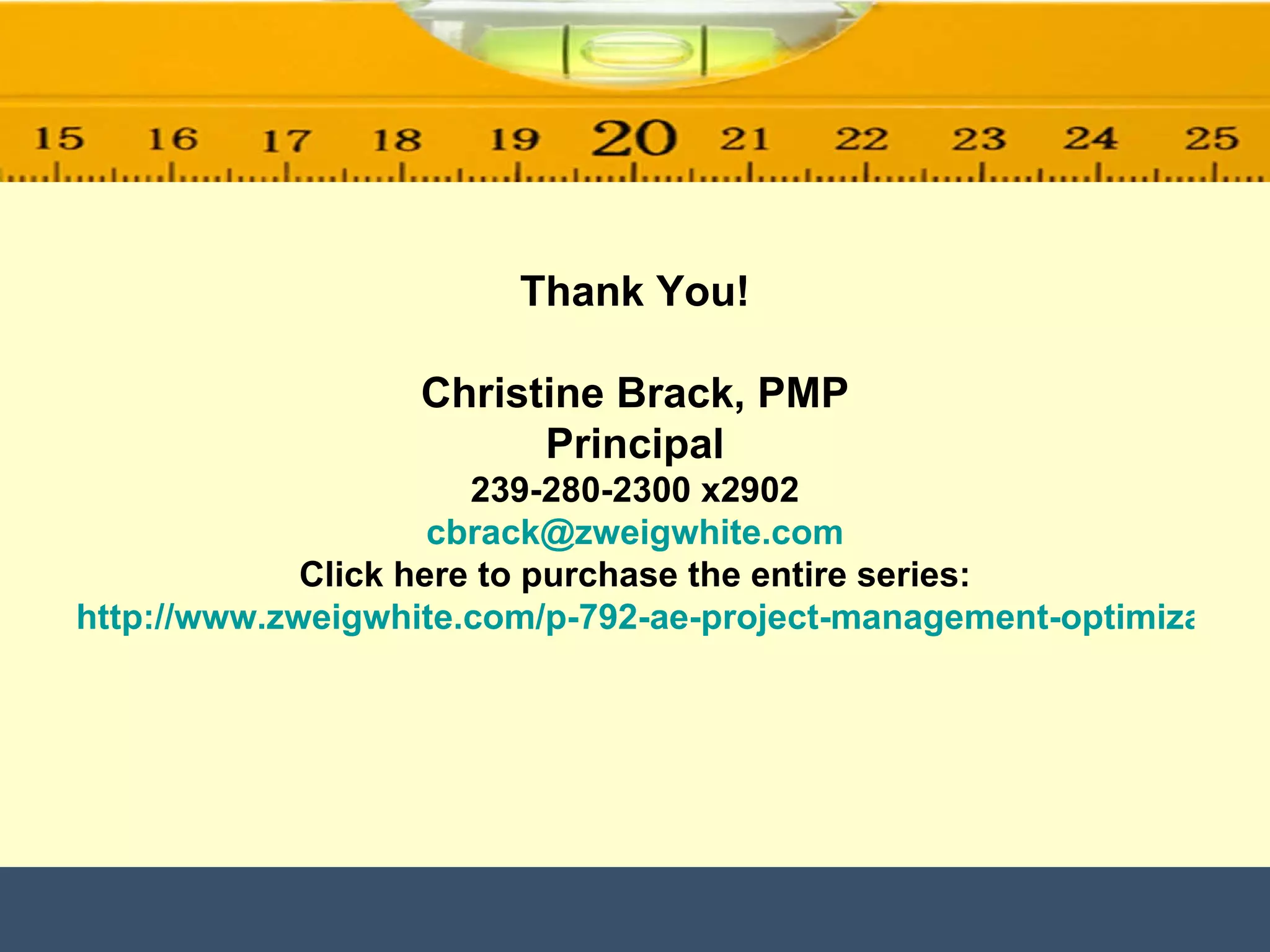 Thank You! Christine Brack, PMP Principal 239-280-2300 x2902 [email_address] Click here to purchase the entire series: http://www.zweigwhite.com/p-792-ae-project-management-optimization-series.aspx 