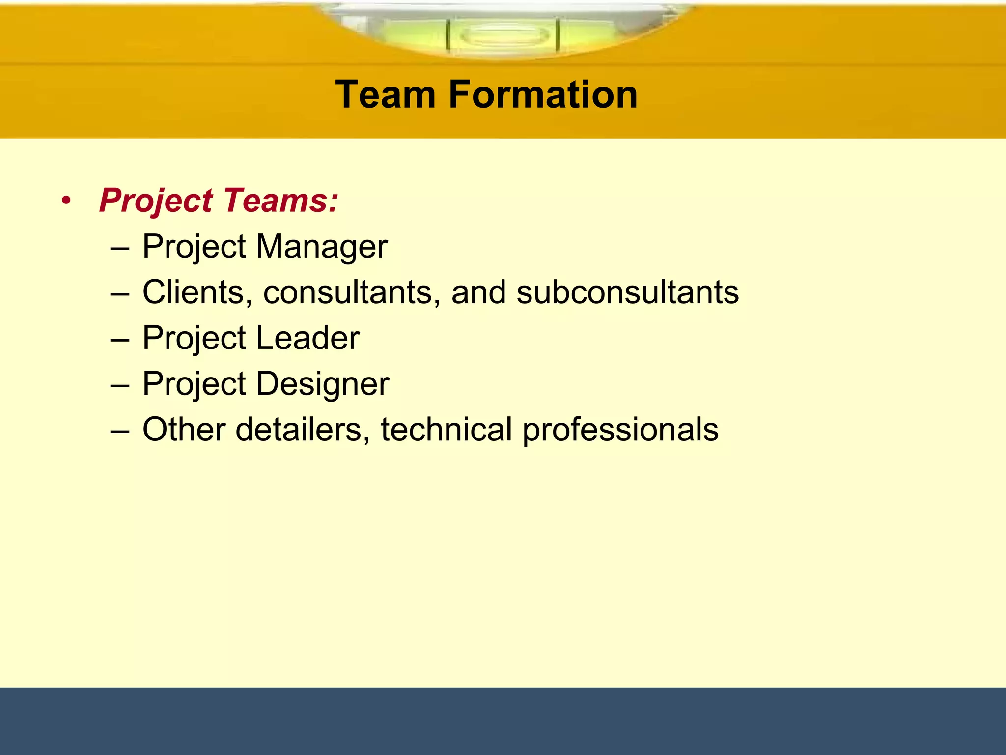 Project Teams: Project Manager Clients, consultants, and subconsultants Project Leader Project Designer Other detailers, technical professionals Team Formation  