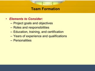 Elements to Consider: Project goals and objectives Roles and responsibilities Education, training, and certification Years of experience and qualifications Personalities Team Formation  