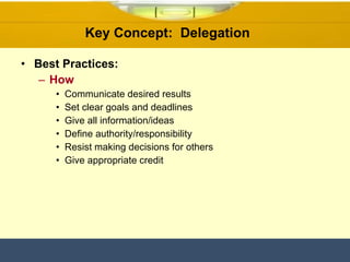 Key Concept:  Delegation  Best Practices: How Communicate desired results Set clear goals and deadlines Give all information/ideas Define authority/responsibility Resist making decisions for others Give appropriate credit 