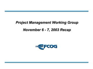Project Management Working Group November 6 - 7, 2003 Recap 