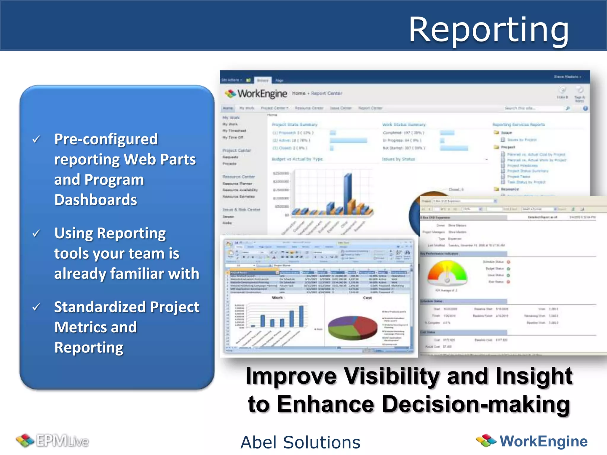 Reporting


   Pre-configured
    reporting Web Parts
    and Program
    Dashboards
   Using Reporting
    tools your team is
    already familiar with
   Standardized Project
    Metrics and
    Reporting
                            Improve Visibility and Insight
                            to Enhance Decision-making
                            Abel Solutions         WorkEngine
 