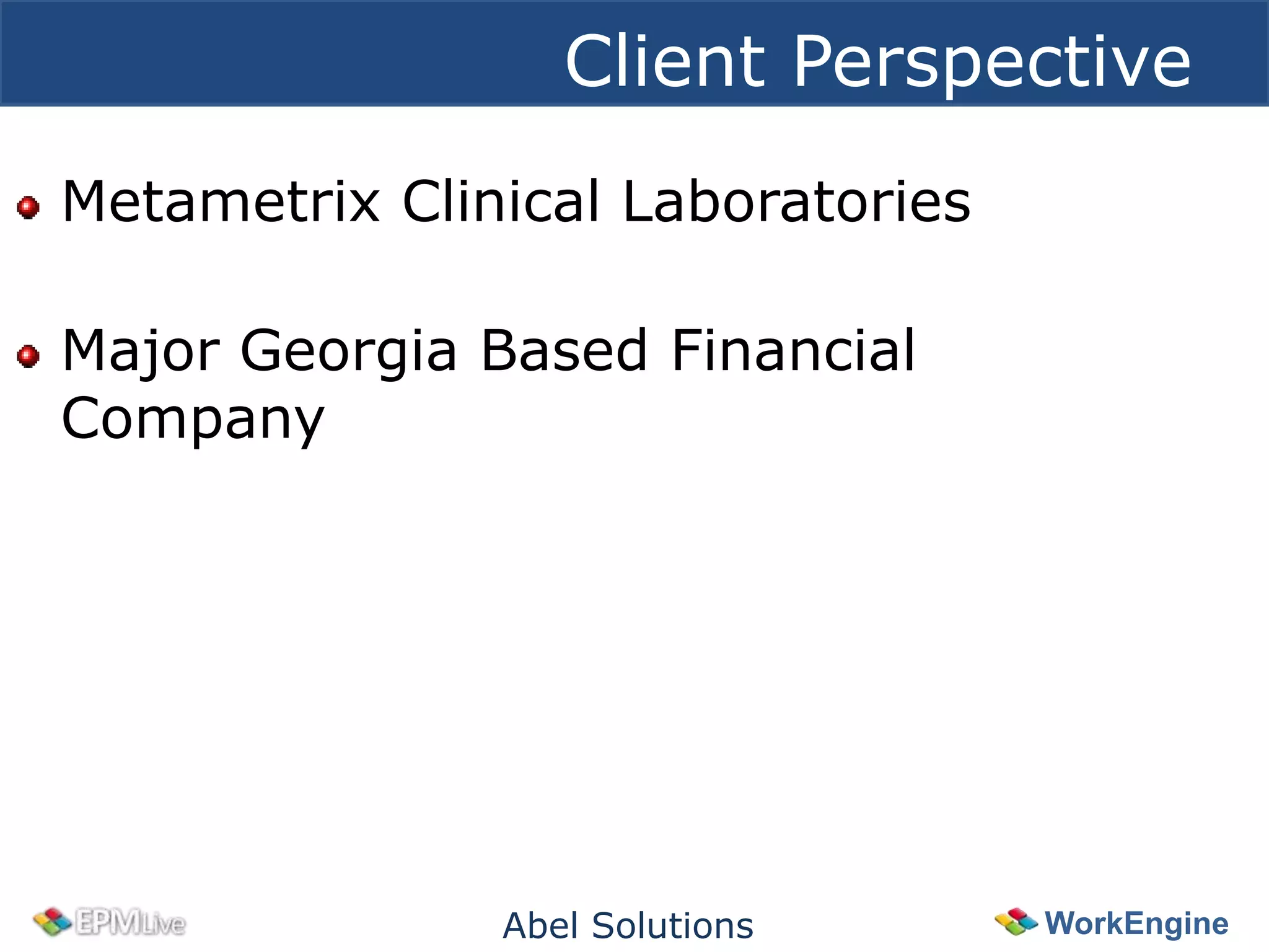 Client Perspective
Metametrix Clinical Laboratories

Major Georgia Based Financial
Company




               Abel Solutions      WorkEngine
 