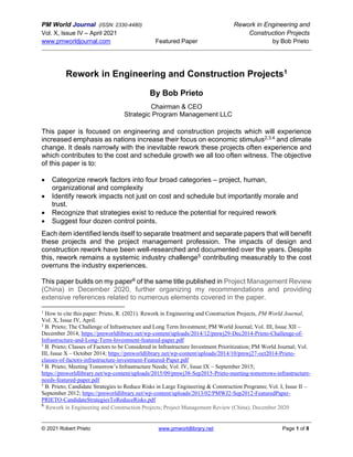 PM World Journal (ISSN: 2330-4480) Rework in Engineering and
Vol. X, Issue IV – April 2021 Construction Projects
www.pmworldjournal.com Featured Paper by Bob Prieto
© 2021 Robert Prieto www.pmworldlibrary.net Page 1 of 8
Rework in Engineering and Construction Projects1
By Bob Prieto
Chairman & CEO
Strategic Program Management LLC
This paper is focused on engineering and construction projects which will experience
increased emphasis as nations increase their focus on economic stimulus2,3,4 and climate
change. It deals narrowly with the inevitable rework these projects often experience and
which contributes to the cost and schedule growth we all too often witness. The objective
of this paper is to:
• Categorize rework factors into four broad categories – project, human,
organizational and complexity
• Identify rework impacts not just on cost and schedule but importantly morale and
trust.
• Recognize that strategies exist to reduce the potential for required rework
• Suggest four dozen control points.
Each item identified lends itself to separate treatment and separate papers that will benefit
these projects and the project management profession. The impacts of design and
construction rework have been well-researched and documented over the years. Despite
this, rework remains a systemic industry challenge5 contributing measurably to the cost
overruns the industry experiences.
This paper builds on my paper6 of the same title published in Project Management Review
(China) in December 2020, further organizing my recommendations and providing
extensive references related to numerous elements covered in the paper.
1
How to cite this paper: Prieto, R. (2021). Rework in Engineering and Construction Projects, PM World Journal,
Vol. X, Issue IV, April.
2
B. Prieto; The Challenge of Infrastructure and Long Term Investment; PM World Journal; Vol. III, Issue XII –
December 2014; https://pmworldlibrary.net/wp-content/uploads/2014/12/pmwj29-Dec2014-Prieto-Challenge-of-
Infrastructure-and-Long-Term-Investment-featured-paper.pdf
3
B. Prieto; Classes of Factors to be Considered in Infrastructure Investment Prioritization; PM World Journal; Vol.
III, Issue X – October 2014; https://pmworldlibrary.net/wp-content/uploads/2014/10/pmwj27-oct2014-Prieto-
classes-of-factors-infrastructure-investment-Featured-Paper.pdf
4
B. Prieto; Meeting Tomorrow’s Infrastructure Needs; Vol. IV, Issue IX – September 2015;
https://pmworldlibrary.net/wp-content/uploads/2015/09/pmwj38-Sep2015-Prieto-meeting-tomorrows-infrastructure-
needs-featured-paper.pdf
5
B. Prieto; Candidate Strategies to Reduce Risks in Large Engineering & Construction Programs; Vol. I, Issue II –
September 2012; https://pmworldlibrary.net/wp-content/uploads/2013/02/PMWJ2-Sep2012-FeaturedPaper-
PRIETO-CandidateStrategiesToReduceRisks.pdf
6
Rework in Engineering and Construction Projects; Project Management Review (China); December 2020
 