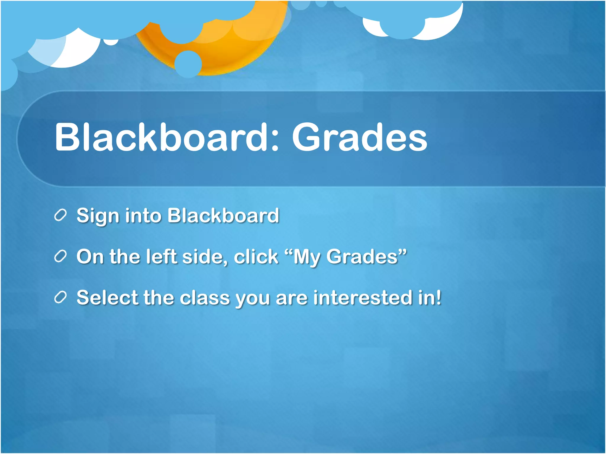 Blackboard: Grades
 Sign into Blackboard

 On the left side, click “My Grades”

 Select the class you are interested in!
 