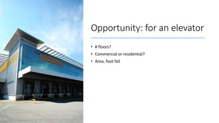 Opportunity: for an elevator
• # floors?
• Commercial or residential?
• Area, foot fall
 