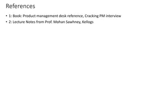 References
• 1: Book: Product management desk reference, Cracking PM interview
• 2: Lecture Notes from Prof. Mohan Sawhney, Kellogs
35
 