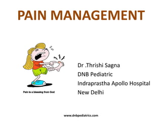 PAIN MANAGEMENT

Dr .Thrishi Sagna
DNB Pediatric
Indraprastha Apollo Hospital
New Delhi

www.dnbpediatrics.com

 