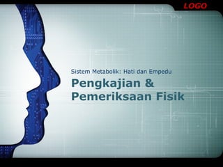 LOGO 
Sistem Metabolik: Hati dan Empedu 
Pengkajian & 
Pemeriksaan Fisik 
 