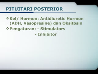 PITUITARI POSTERIOR 
Kel/ Hormon: Antidiuretic Hormon 
(ADH, Vasopresine) dan Oksitosin 
Pengaturan: - Stimulators 
- Inhibitor 
 