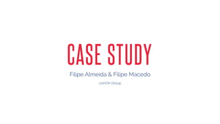 CASE STUDY 
Filipe Almeida & Filipe Macedo 
comOn Group 
comOn Group 
 