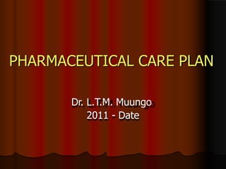PHARMACEUTICAL CARE PLAN
Dr. L.T.M. Muungo
2011 - Date
 
