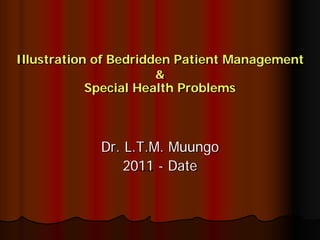 Illustration of Bedridden Patient Management
&
Special Health Problems
Dr. L.T.M. Muungo
2011 - Date
 