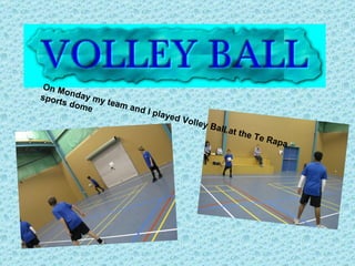 On Monday my team and I played Volley Ball at the Te Rapa sports dome   