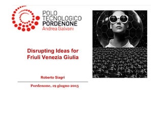 ANDARE INCONTRO AL LAVORO DI DOMANI
Roberto Siagri
Pordenone, 19 giugno 2015
Disrupting Ideas for
Friuli Venezia Giulia
 
