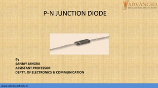 P-N JUNCTION DIODE
By
SANJAY JANGRA
ASSISTANT PROFESSOR
DEPTT. OF ELECTRONICS & COMMUNICATION
www.advanced.edu.in
 