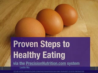 Proven Steps to
Healthy Eating
via the PrecisionNutrition.com system
      Leslie Wu
CC-BY HTTP://WWW.FLICKR.COM/PHOTOS/EPSOS/3501396179/IN/SET-72157617697643726/
 