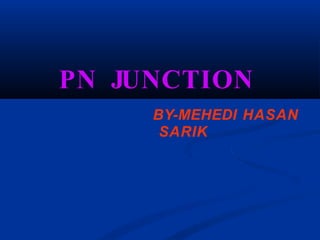 PN JUNCTION
BY-MEHEDI HASAN
SARIK
 