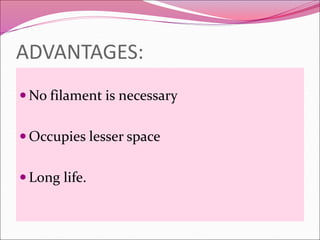 ADVANTAGES:
 No filament is necessary
 Occupies lesser space
 Long life.
 