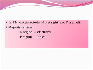  In PN junction diode, N is at right and P is at left.
 Majority carriers
N region -- electrons
P region -- holes
 