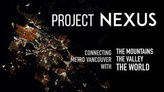 CONNECTING
METRO VANCOUVER
WITH
THE MOUNTAINS
THE VALLEY
THE WORLD
 