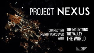 CONNECTING
METRO VANCOUVER
WITH
THE MOUNTAINS
THE VALLEY
THE WORLD
 