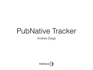 PubNative Tracker
Andrew Djoga
 