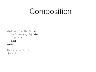Composition
defmodule Math do
def sum(a, b) do
a + b
end
end
Math.sum(1, 2)
#=> 3
 