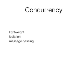 Concurrency
lightweight
isolation
message passing
 