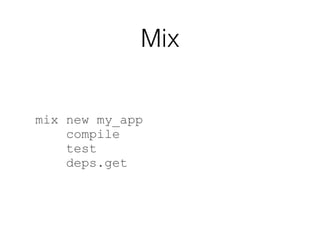 Mix
mix new my_app
compile
test
deps.get
 