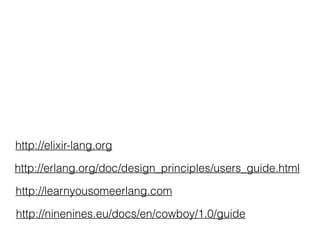 http://learnyousomeerlang.com
http://elixir-lang.org
http://erlang.org/doc/design_principles/users_guide.html
http://ninenines.eu/docs/en/cowboy/1.0/guide
 