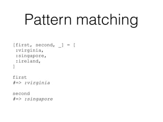 Pattern matching
[first, second, _] = [
:virginia,
:singapore,
:ireland,
]
first
#=> :virginia
second
#=> :singapore
 