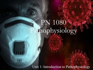 Unit 1: Introduction to Pathophysiology
PN 1080
Pathophysiology
 