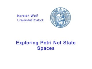 Exploring Petri Net State
Spaces
Karsten Wolf
Universität Rostock
 