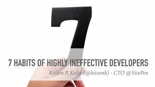 7 HABITS OF HIGHLY INEFFECTIVE DEVELOPERS
Kitson P. Kelly (@kitsonk) - CTO @SitePen
 
