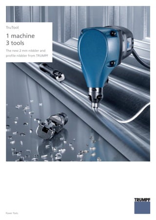 TruTool
1 machine
3 tools
The new 2 mm nibbler and
profile nibbler from TRUMPF
Power Tools
 