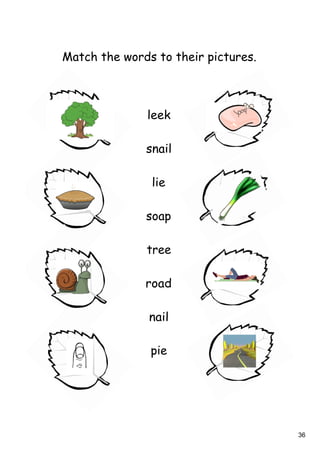 36
Match the words to their pictures.
leek
snail
lie
soap
tree
road
nail
pie
 