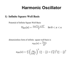 Harmonic Oscillator
1) Infinite Square Well Basis
Potential of Infinite Square Well Basis
dimensionless form of infinite square well basis is
 